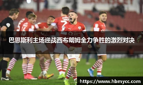 好博体育巴恩斯利主场迎战西布朗姆全力争胜的激烈对决