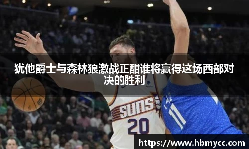 好博体育犹他爵士与森林狼激战正酣谁将赢得这场西部对决的胜利